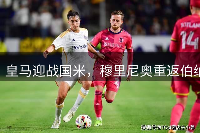 皇马迎战国米，穆里尼奥重返伯纳乌书写新篇章